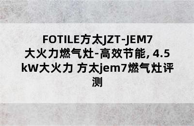 FOTILE方太JZT-JEM7大火力燃气灶-高效节能, 4.5kW大火力 方太jem7燃气灶评测